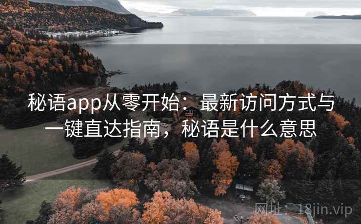 秘语app从零开始：最新访问方式与一键直达指南，秘语是什么意思