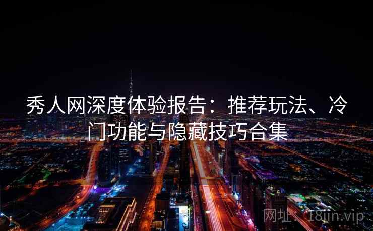 秀人网深度体验报告：推荐玩法、冷门功能与隐藏技巧合集