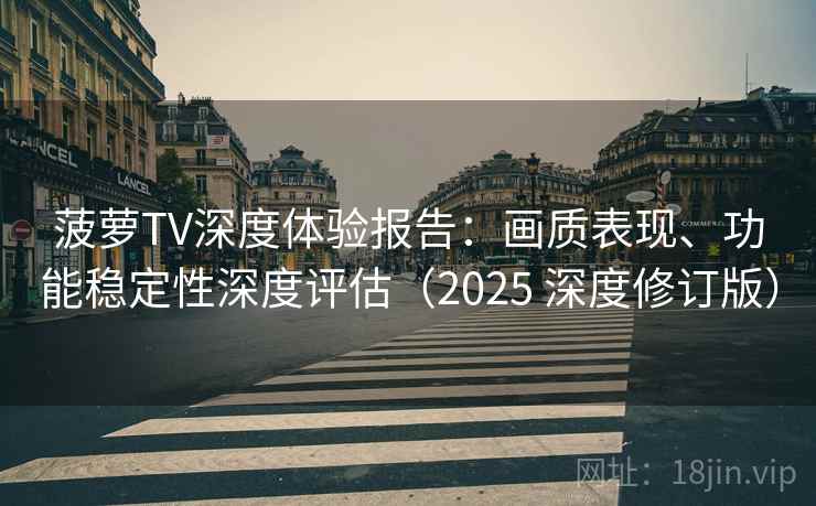 菠萝TV深度体验报告：画质表现、功能稳定性深度评估（2025 深度修订版）