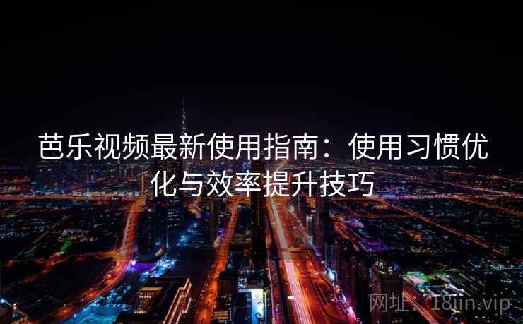 芭乐视频最新使用指南:使用习惯优化与效率提升技巧 芭乐视频最新使用指南:使用习惯优化与效率提升技巧