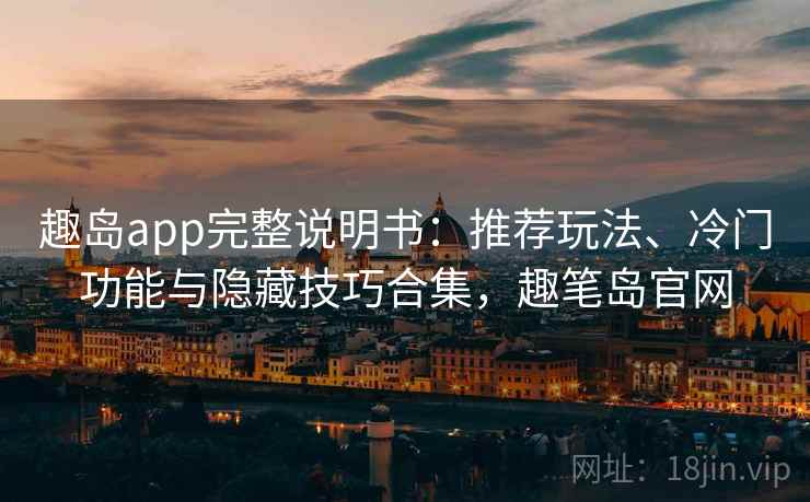 趣岛app完整说明书：推荐玩法、冷门功能与隐藏技巧合集，趣笔岛官网