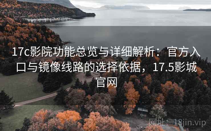 17c影院功能总览与详细解析：官方入口与镜像线路的选择依据，17.5影城官网