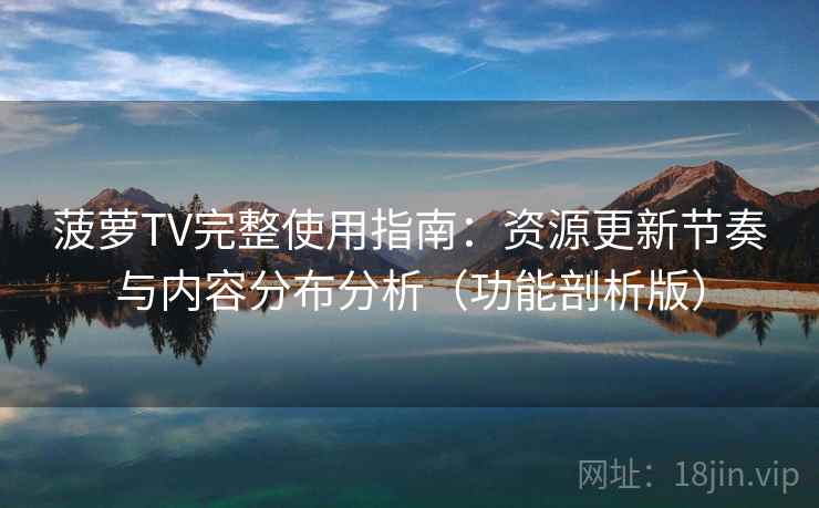 菠萝TV完整使用指南：资源更新节奏与内容分布分析（功能剖析版）