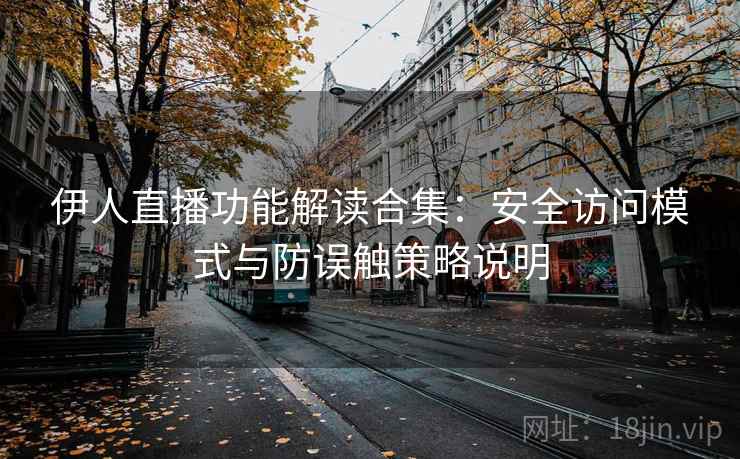 伊人直播功能解读合集：安全访问模式与防误触策略说明
