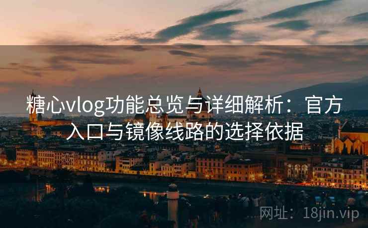 糖心vlog功能总览与详细解析：官方入口与镜像线路的选择依据