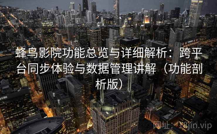 蜂鸟影院功能总览与详细解析：跨平台同步体验与数据管理讲解（功能剖析版）