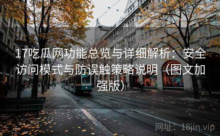 17吃瓜网功能总览与详细解析：安全访问模式与防误触策略说明（图文加强版）