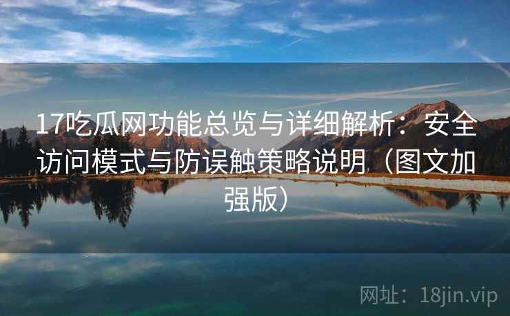 17吃瓜网功能总览与详细解析：安全访问模式与防误触策略说明（图文加强版）