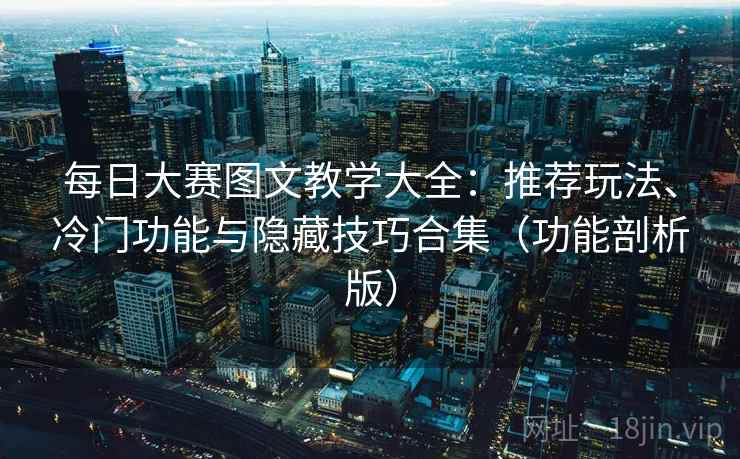 每日大赛图文教学大全:推荐玩法、冷门功能与隐藏技巧合集(功能剖析版) 每日大赛图文教学大全:推荐玩法、冷门功能与隐藏技巧合集(功能剖析版)