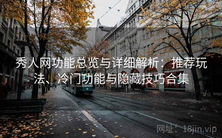 秀人网功能总览与详细解析：推荐玩法、冷门功能与隐藏技巧合集