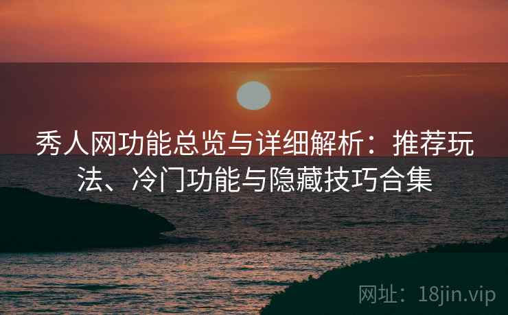 秀人网功能总览与详细解析:推荐玩法、冷门功能与隐藏技巧合集 秀人网功能总览与详细解析:推荐玩法、冷门功能与隐藏技巧合集