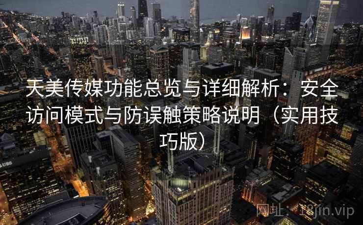 天美传媒功能总览与详细解析：安全访问模式与防误触策略说明（实用技巧版）