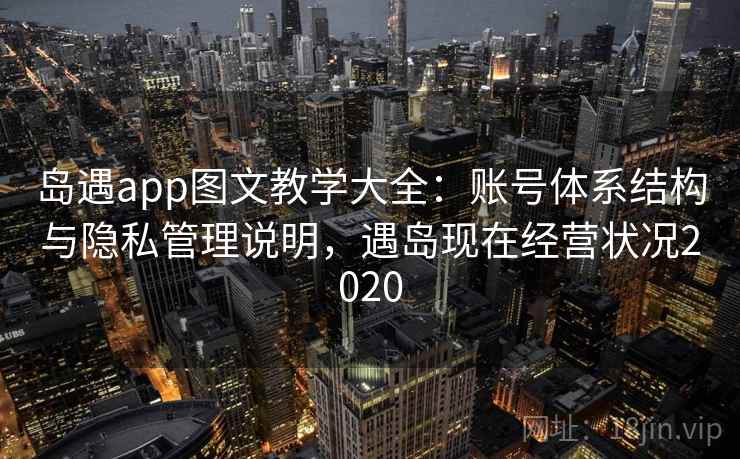 岛遇app图文教学大全：账号体系结构与隐私管理说明，遇岛现在经营状况2020