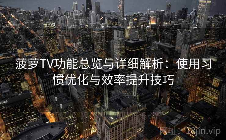 菠萝TV功能总览与详细解析：使用习惯优化与效率提升技巧