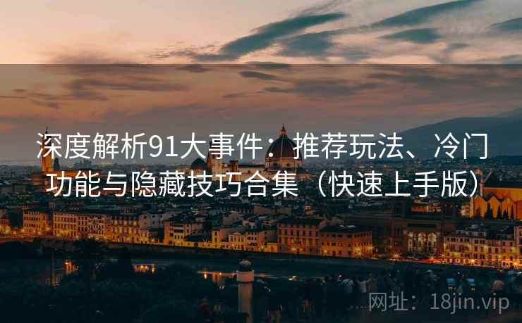 深度解析91大事件:推荐玩法、冷门功能与隐藏技巧合集(快速上手版) 深度解析91大事件:推荐玩法、冷门功能与隐藏技巧合集(快速上手版)