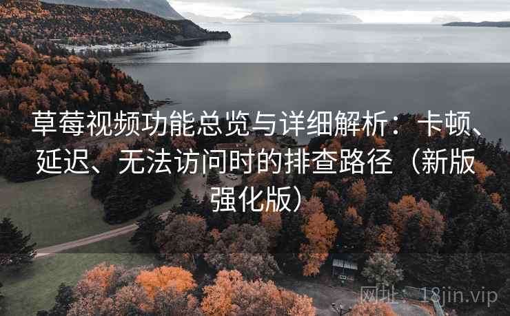 草莓视频功能总览与详细解析:卡顿、延迟、无法访问时的排查路径(新版强化版) 草莓视频功能总览与详细解析:卡顿、延迟、无法访问时的排查路径(新版强化版)