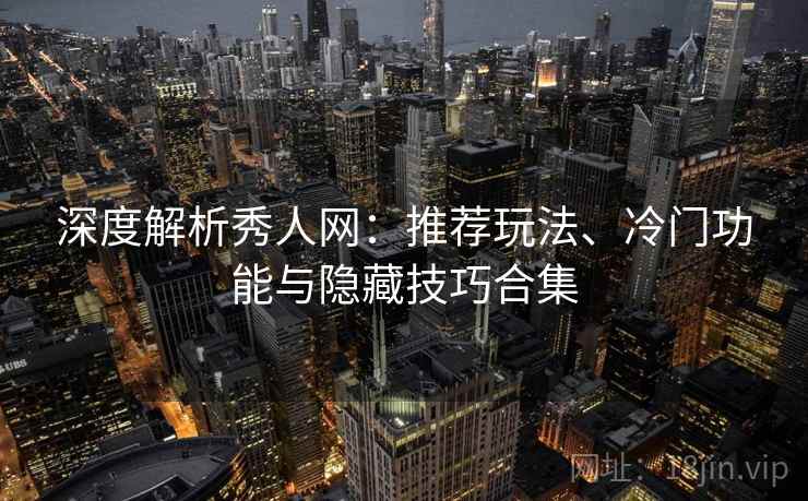 深度解析秀人网：推荐玩法、冷门功能与隐藏技巧合集