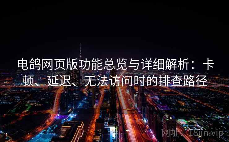 电鸽网页版功能总览与详细解析：卡顿、延迟、无法访问时的排查路径