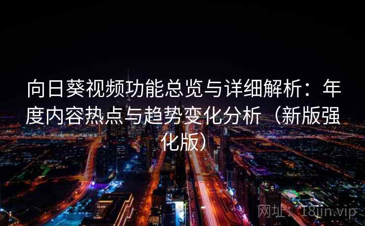 向日葵视频功能总览与详细解析：年度内容热点与趋势变化分析（新版强化版）