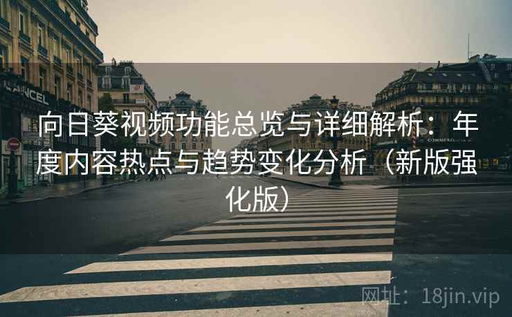 向日葵视频功能总览与详细解析：年度内容热点与趋势变化分析（新版强化版）
