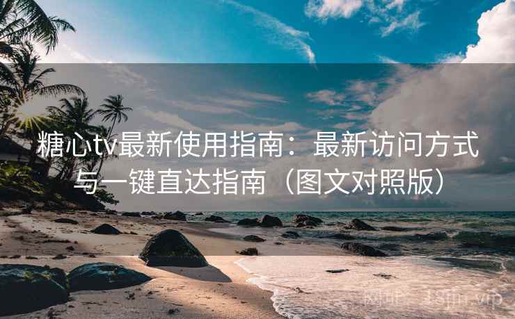 糖心tv最新使用指南：最新访问方式与一键直达指南（图文对照版）