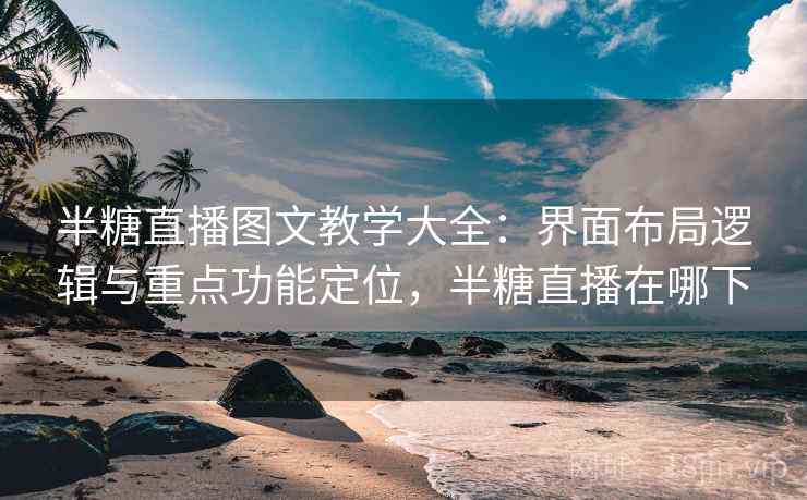 半糖直播图文教学大全：界面布局逻辑与重点功能定位，半糖直播在哪下