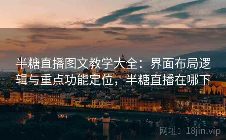 半糖直播图文教学大全:界面布局逻辑与重点功能定位,半糖直播在哪下 半糖直播图文教学大全:界面布局逻辑与重点功能定位,半糖直播在哪下