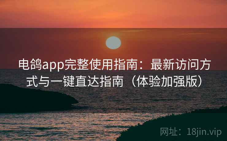 电鸽app完整使用指南：最新访问方式与一键直达指南（体验加强版）