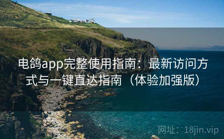 电鸽app完整使用指南:最新访问方式与一键直达指南(体验加强版) 电鸽app完整使用指南:最新访问方式与一键直达指南(体验加强版)