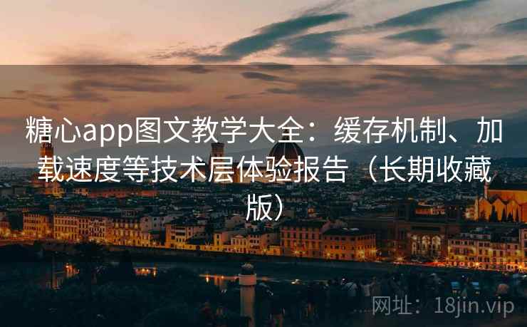 糖心app图文教学大全:缓存机制、加载速度等技术层体验报告(长期收藏版) 糖心app图文教学大全:缓存机制、加载速度等技术层体验报告(长期收藏版)