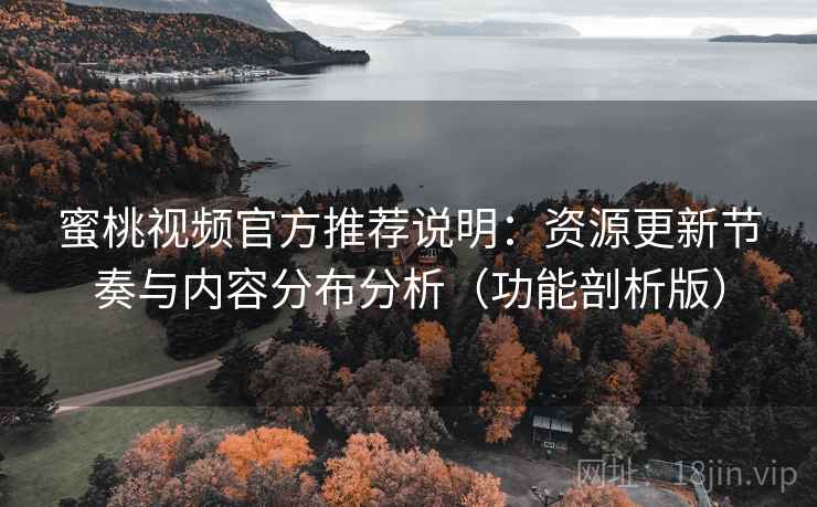 蜜桃视频官方推荐说明:资源更新节奏与内容分布分析(功能剖析版) 蜜桃视频官方推荐说明:资源更新节奏与内容分布分析(功能剖析版)