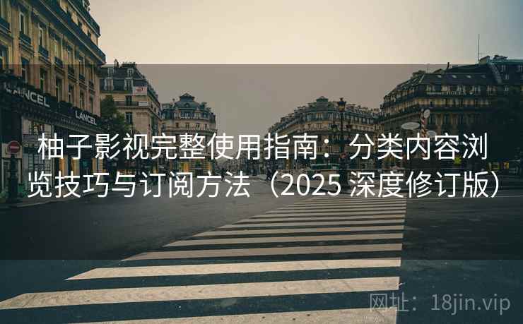 柚子影视完整使用指南:分类内容浏览技巧与订阅方法(2025 深度修订版) 柚子影视完整使用指南:分类内容浏览技巧与订阅方法(2025 深度修订版)