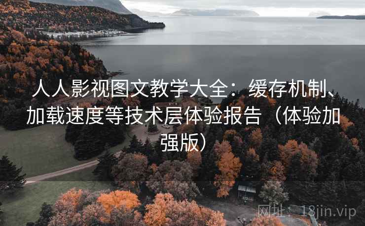 人人影视图文教学大全:缓存机制、加载速度等技术层体验报告(体验加强版) 人人影视图文教学大全:缓存机制、加载速度等技术层体验报告(体验加强版)