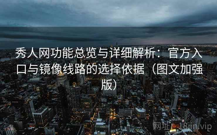 秀人网功能总览与详细解析:官方入口与镜像线路的选择依据(图文加强版) 秀人网功能总览与详细解析:官方入口与镜像线路的选择依据(图文加强版)