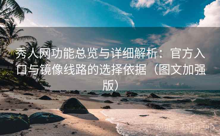 秀人网功能总览与详细解析：官方入口与镜像线路的选择依据（图文加强版）