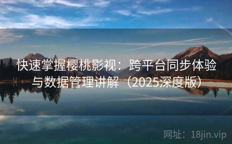 快速掌握樱桃影视:跨平台同步体验与数据管理讲解(2025深度版) 快速掌握樱桃影视:跨平台同步体验与数据管理讲解(2025深度版)