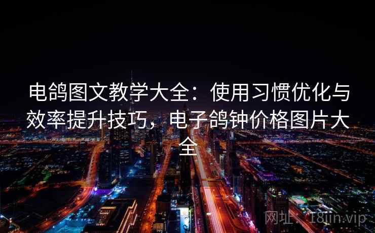 电鸽图文教学大全：使用习惯优化与效率提升技巧，电子鸽钟价格图片大全