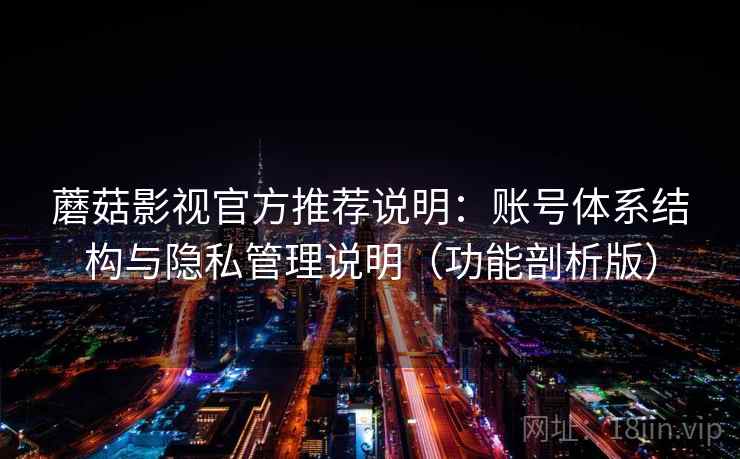 蘑菇影视官方推荐说明：账号体系结构与隐私管理说明（功能剖析版）