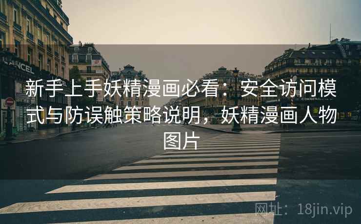 新手上手妖精漫画必看:安全访问模式与防误触策略说明,妖精漫画人物图片 新手上手妖精漫画必看:安全访问模式与防误触策略说明,妖精漫画人物图片