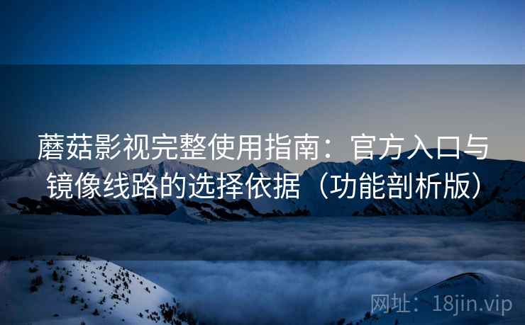 蘑菇影视完整使用指南:官方入口与镜像线路的选择依据(功能剖析版) 蘑菇影视完整使用指南:官方入口与镜像线路的选择依据(功能剖析版)