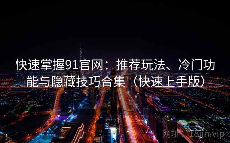 快速掌握91官网:推荐玩法、冷门功能与隐藏技巧合集(快速上手版) 快速掌握91官网:推荐玩法、冷门功能与隐藏技巧合集(快速上手版)
