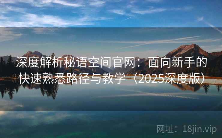 深度解析秘语空间官网:面向新手的快速熟悉路径与教学(2025深度版) 深度解析秘语空间官网:面向新手的快速熟悉路径与教学(2025深度版)