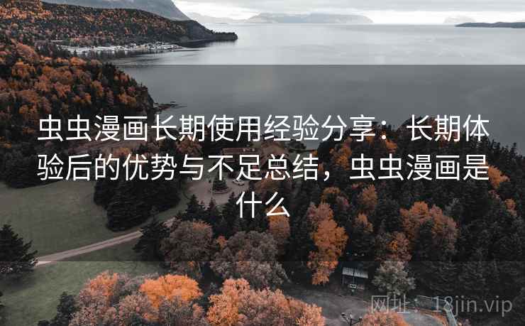虫虫漫画长期使用经验分享:长期体验后的优势与不足总结,虫虫漫画是什么 虫虫漫画长期使用经验分享:长期体验后的优势与不足总结,虫虫漫画是什么