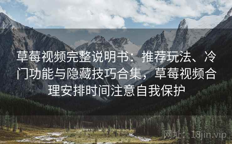 草莓视频完整说明书：推荐玩法、冷门功能与隐藏技巧合集，草莓视频合理安排时间注意自我保护