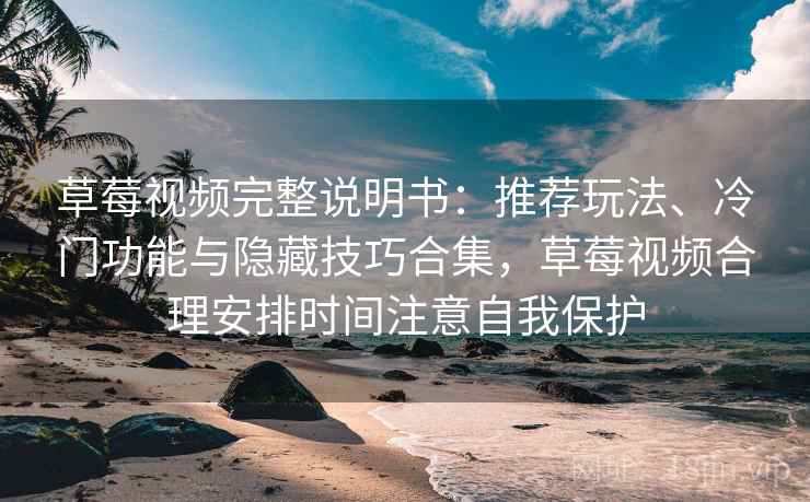 草莓视频完整说明书:推荐玩法、冷门功能与隐藏技巧合集,草莓视频合理安排时间注意自我保护 草莓视频完整说明书:推荐玩法、冷门功能与隐藏技巧合集,草莓视频合理安排时间注意自我保护