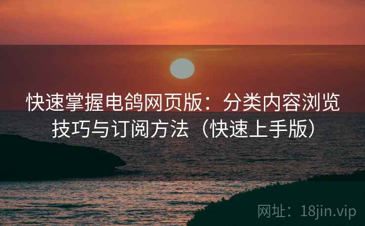 快速掌握电鸽网页版:分类内容浏览技巧与订阅方法(快速上手版) 快速掌握电鸽网页版:分类内容浏览技巧与订阅方法(快速上手版)