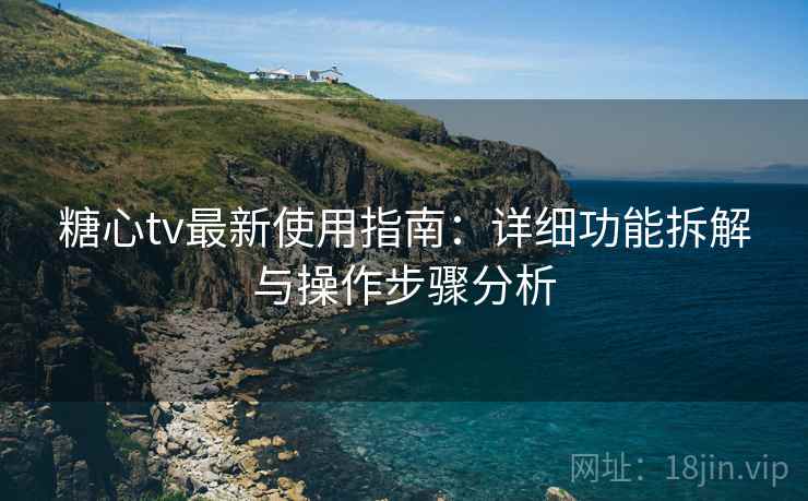 糖心tv最新使用指南：详细功能拆解与操作步骤分析