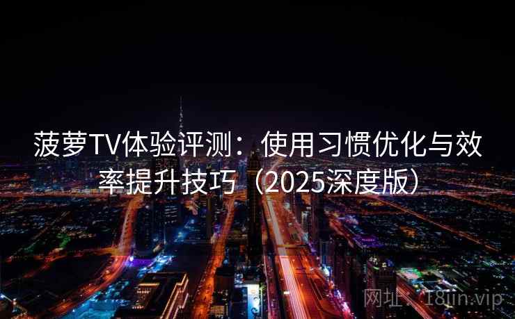 菠萝TV体验评测：使用习惯优化与效率提升技巧（2025深度版）
