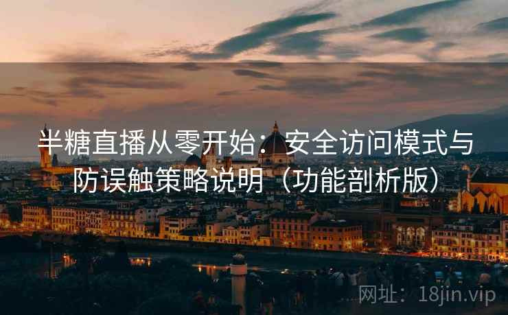 半糖直播从零开始：安全访问模式与防误触策略说明（功能剖析版）