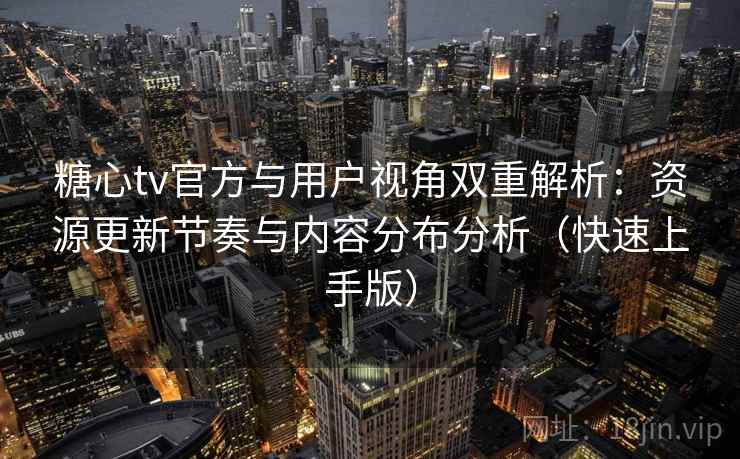 糖心tv官方与用户视角双重解析：资源更新节奏与内容分布分析（快速上手版）